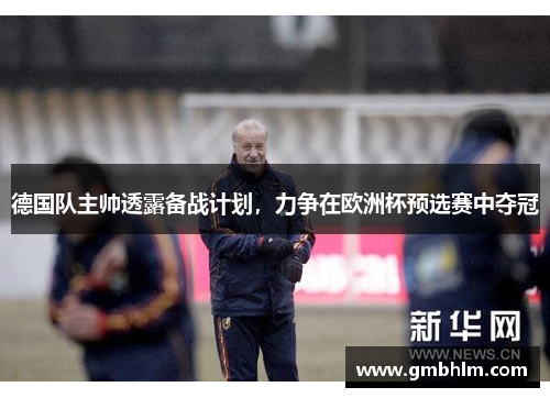 德国队主帅透露备战计划，力争在欧洲杯预选赛中夺冠